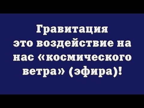 Гравитация – это воздействие на нас «космического ветра» (эфира)!