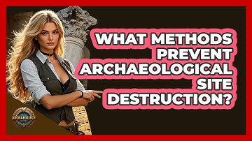 What Methods Prevent Archaeological Site Destruction? - Archaeology Quest