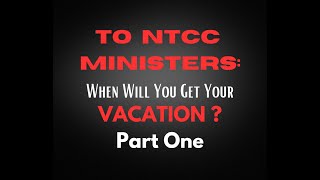 To NTCC Ministers:  When Will You Get Your VACATION?  - Part One