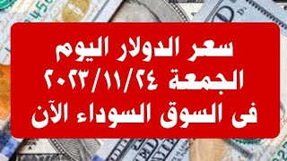 #سعر الدولار فى السوق السوداء اليوم الجمعة ٢٤ نوفمبر ٢٠٢٣