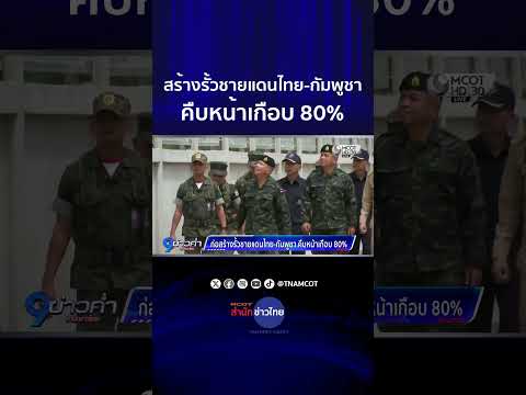 สร้างรั้วชายแดนไทย-กัมพูชา คืบหน้าเกือบ 80%