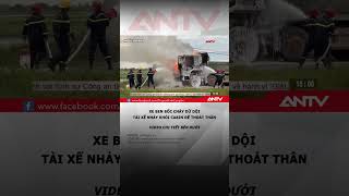 Clip đầu xe ben cháy ngùn ngụt khi đang lưu thông trên đường #antv #shorts #chay