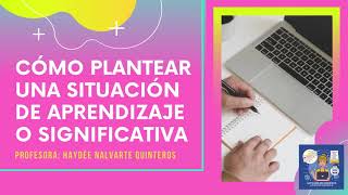 CÓMO PLANTEAR UNA SITUACIÓN DE APRENDIZAJE O SIGNIFICATIVA