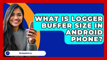 What Is Logger Buffer Size In Android   Phone? - Be App Savvy