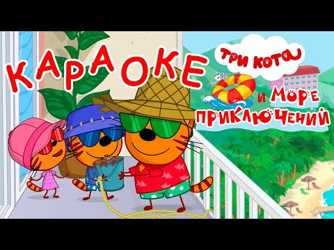 Три Кота и море приключений | Укроем, прикроем, спасем 🎵 Караоке 🎤 | Песни для детей 👶
