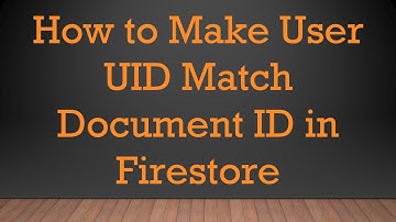 How to Make User UID Match Document ID in Firestore