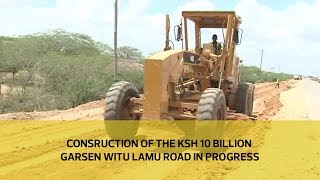 Construction Of The Sh. 10 Billion Garsen Witu Lamu Road In Progress
