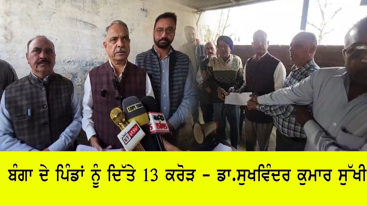 ਬੰਗਾ ਦੇ ਪਿੰਡਾਂ ਨੂੰ ਦਿੱਤੇ 13 ਕਰੋੜ  ਡਾ.ਸੁਖਵਿੰਦਰ ਕੁਮਾਰ ਸੁੱਖੀ .........