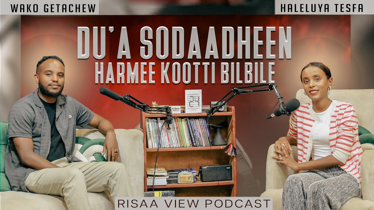 DU'A SODAADHEEN HARMEEKOOTTI BILBILE | WAKO GETACHEW | RISAA VIEW PODCAST | WITH HALELUYA TESFA 2025