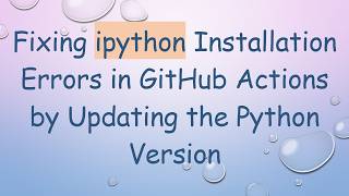 Fixing ipython Installation Errors in GitHub Actions by Updating the Python Version