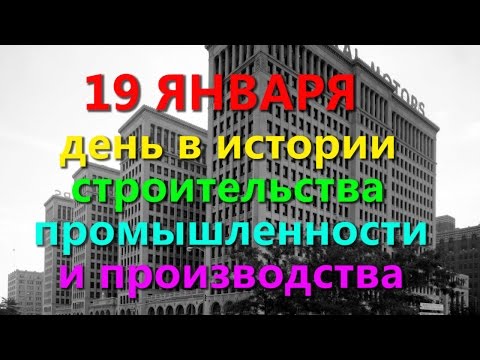 19 ЯНВАРЯ в истории строительства промышленности и производства