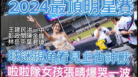 2024最頂中職明星賽｜球迷視角看見上古神獸｜陳金鋒 王建民 彭政閔 洪一中 林岳平 張建銘 葉君璋頂尖對決｜啦啦隊女孩張晴爆哭一波