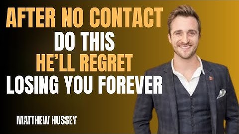 After No Contact — Do This and He’ll Regret Losing You Forever | Matthew Hussey