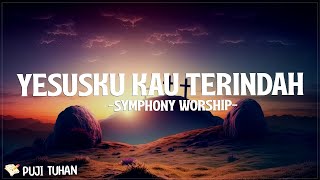 Yesusku Kau Terindah - Symphony Worship (Lirik) Lagu Rohani Kristen Terbaru 2024