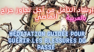 إرشاد التأمل من أجل تجاوز جراح الماضي  |  Méditation Guidée Pour Guérir Les Blessures Du Passé