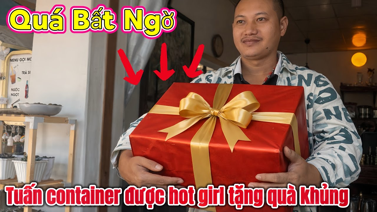 Hot girl bí ẩn tặng quà cho Tuấn container – sự thật bất ngờ
