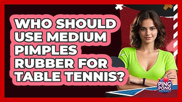 Who Should Use Medium Pimples Rubber For Table Tennis? - Ping Pong Prodigy
