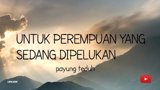 UNTUK PEREMPUAN YANG SEDANG DIPELUKAN LIRIK LAGU PAYUNG TEDUH