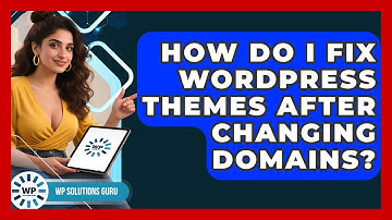 How Do I Fix WordPress Themes After Changing Domains? - WP Solutions Guru