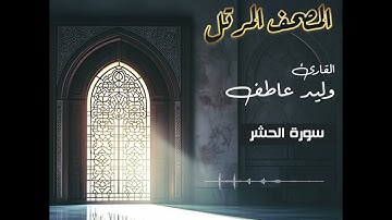 المصحف المرتل – سورة الحشر  بصوت القارئ وليد عاطف