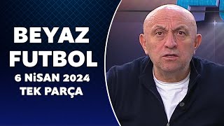 Beyaz Futbol 6 Nisan 2024 Tek Parça