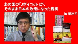 あの国の「Jボイコット」が、そのまま日本の政策になった現実　by榊淳司