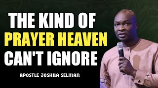 THE KIND OF PRAYER HEAVEN CAN'T IGNORE || APOSTLE JOSHUA SELMAN