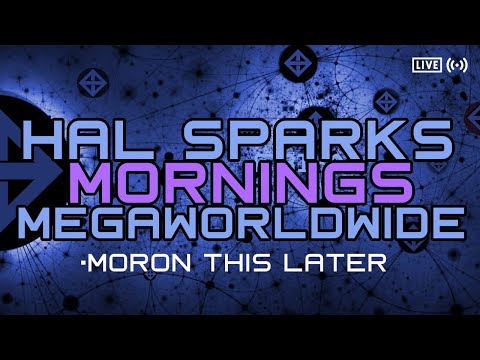 MORON THIS LATER : - HAL SPARKS MORNINGS MEGAWORLDWIDE