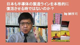 日本も半導体の製造ラインを本格的に復活させる時ではないのか？　by 榊淳司