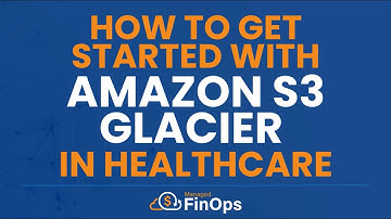 How To Get Started With Amazon S3 Glacier In Healthcare