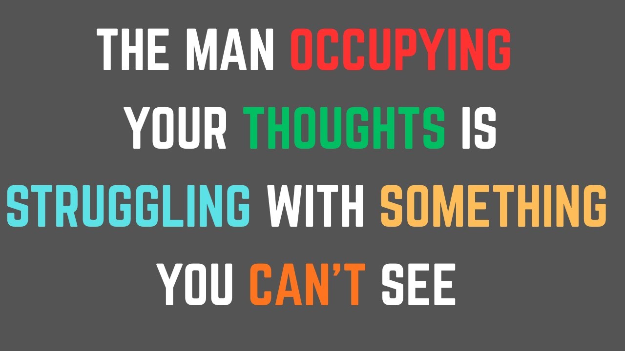 The Man Occupying Your Thoughts Is Struggling With Something You Can't See....