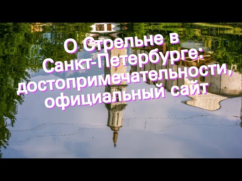 О Стрельне в Санкт-Петербурге: достопримечательности, официальный сайт