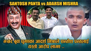 भखर बुवा घुमएका आदर्श मिश्राले सन्तोश पन्तलाई यस्तो आरोप लागए  | SANTOSH PANTA vs ADARSH MISHRA