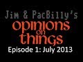 Jim and pacbillys opinions on things  episode 1ificated july 2013