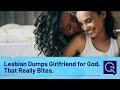 Lesbian Dumps Girlfriend for God. That Really Bites.