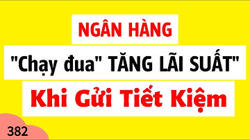 Ngân hàng "chạy đua" TĂNG LÃI SUẤT TIẾT KIỆM dịp cuối năm