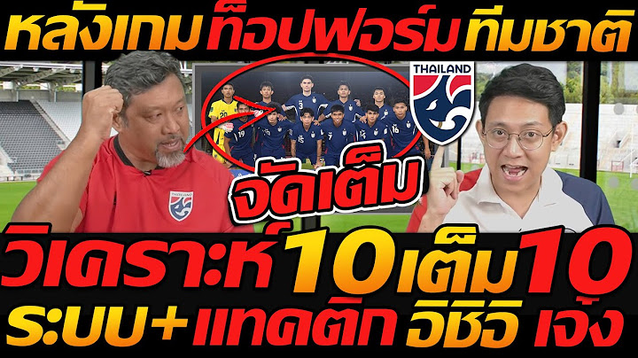 วิเคราะห์ จัดเต็ม หลังเกม ท็อปฟอร์ม ทีมชาติ 10เต็ม 10 !!  อิชิอิ เจ๋ง - แตงโมลง ปิยะพงษ์ยิง