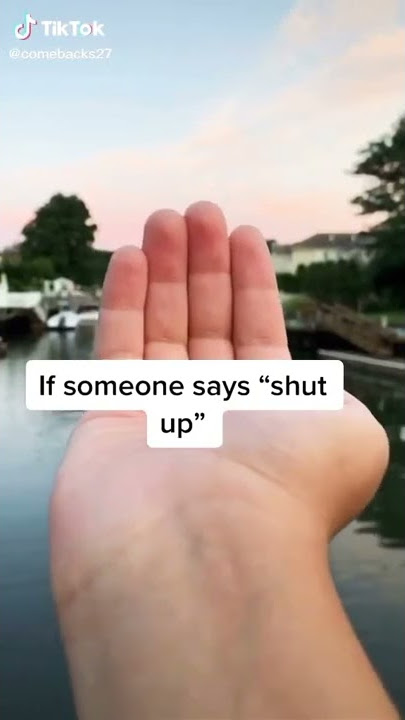 If someone says shut up say...