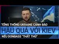 Tổng thống Ukraine cảnh báo hậu quả với Kiev nếu Donbass "thất thủ" | VTC Tin mới