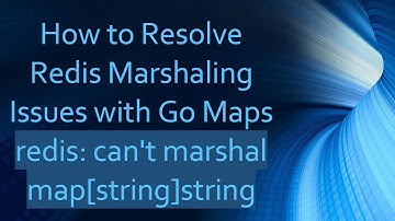 How to Resolve Redis Marshaling Issues with Go Maps redis: can