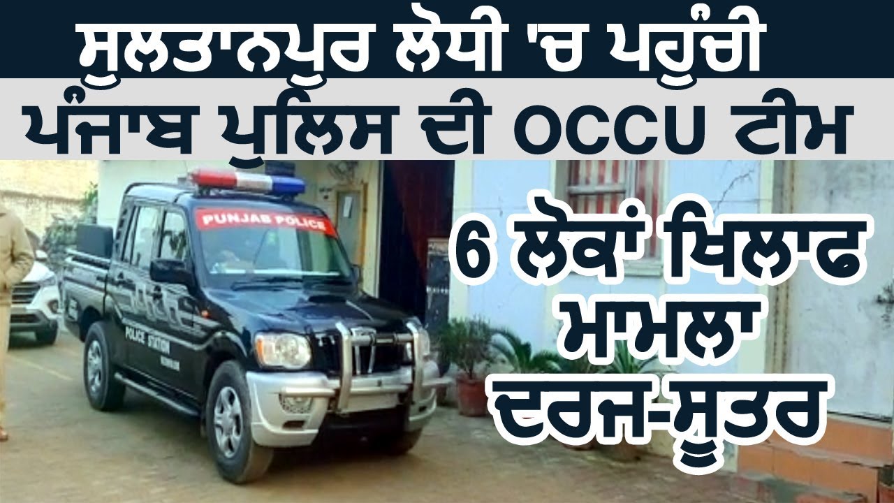 Breaking: Sultanpur Lodhi पहुंची Punjab police की OCCU टीम, 6 के खिलाफ मामला दर्ज- सूत्र