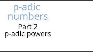 P-Adic Numbers Part 2 P-Adic Powers