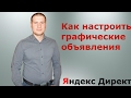 Как настроить графические объявления в Яндекс Директе