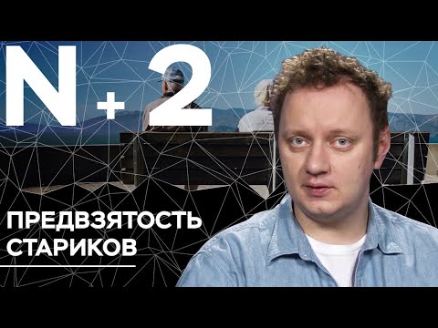 Андрей Коняев объясняет, почему старики очень требовательны // N+2