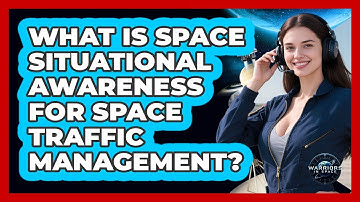 What Is Space Situational Awareness For Space Traffic Management? - Warriors In Space
