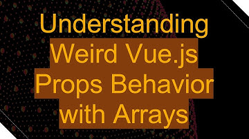 Understanding Weird Vue.js Props Behavior with Arrays
