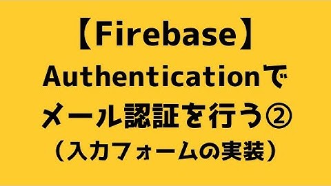 【017】Firebase Authenticationでメール認証を行う②（入力フォームの実装）