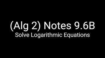 (Alg 2) Notes 9.6B: Solve Logarithmic Equations