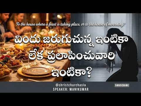 విందు జరుగుచున్న ఇంటికా లేక ప్రలాపించువారి ఇంటికా? To the house of a feast, or to the house of mourn