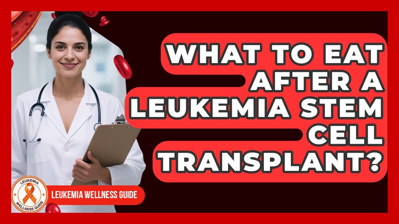 What To Eat After A Leukemia Stem Cell Transplant? - Leukemia Wellness Guide